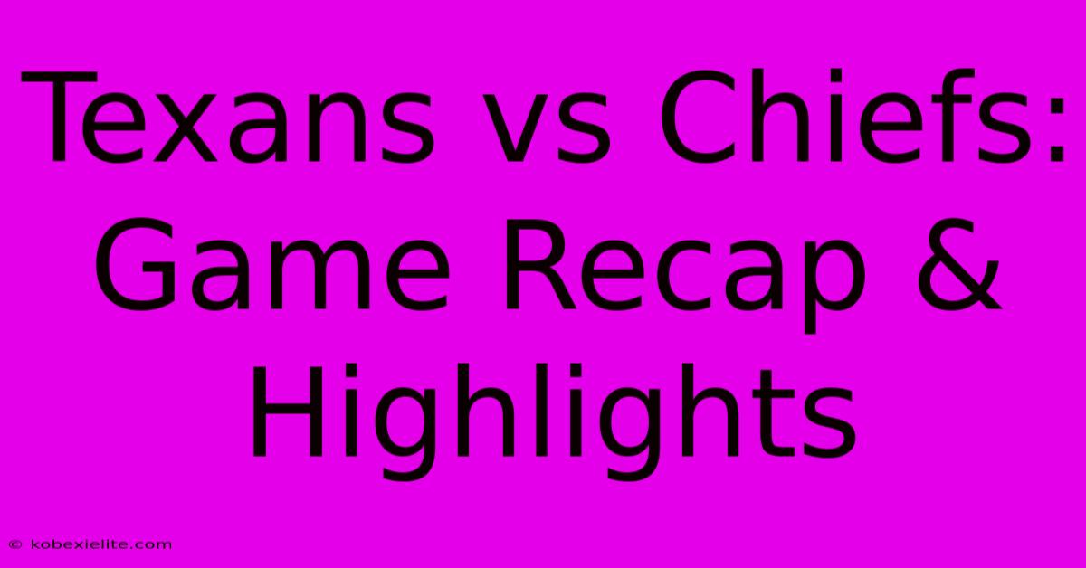 Texans Vs Chiefs: Game Recap & Highlights