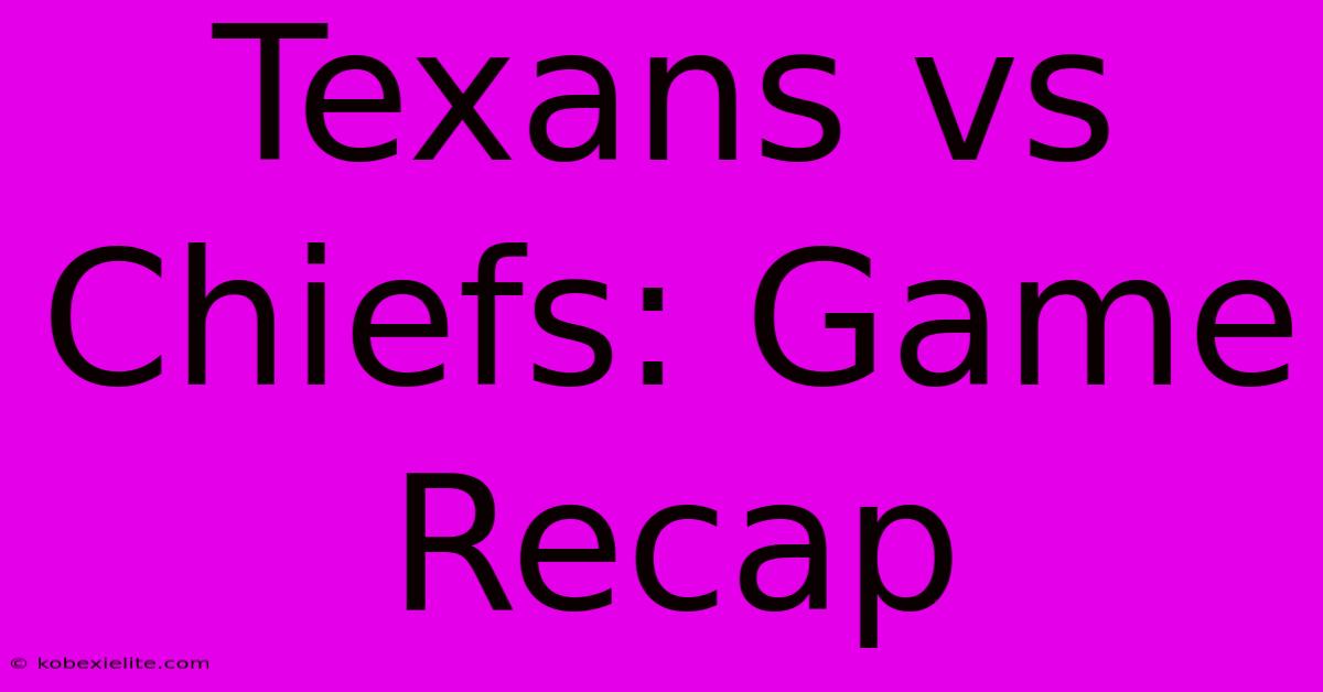 Texans Vs Chiefs: Game Recap