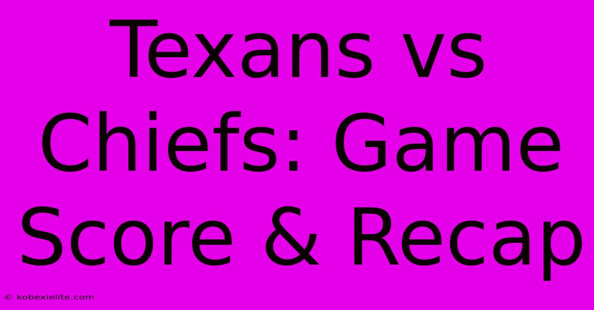 Texans Vs Chiefs: Game Score & Recap