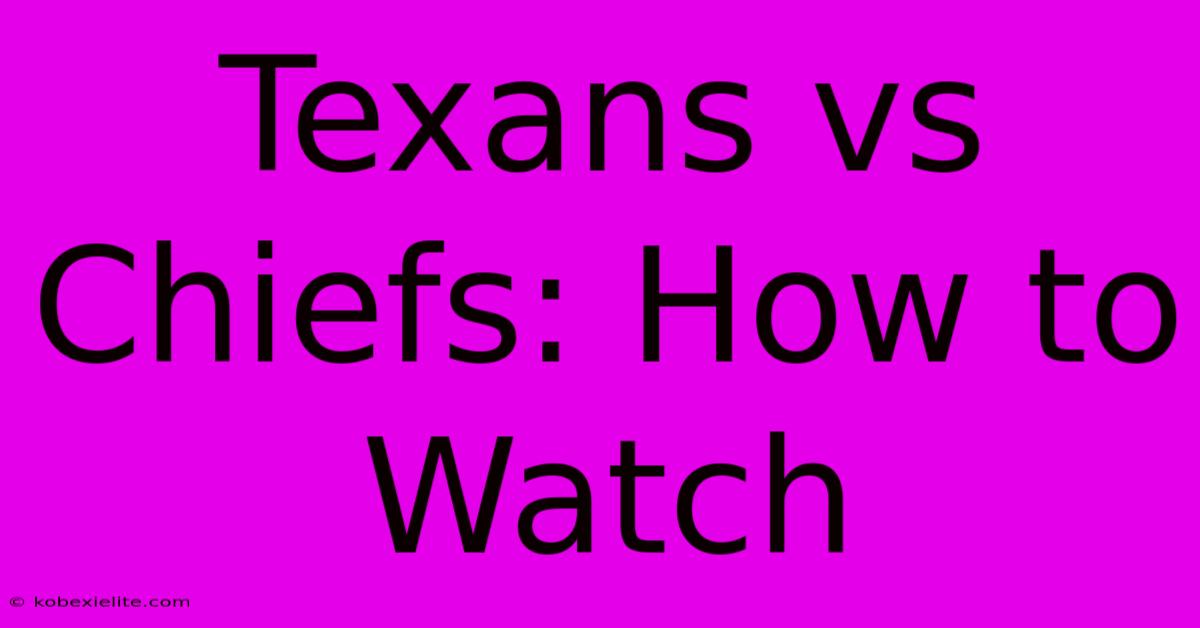 Texans Vs Chiefs: How To Watch