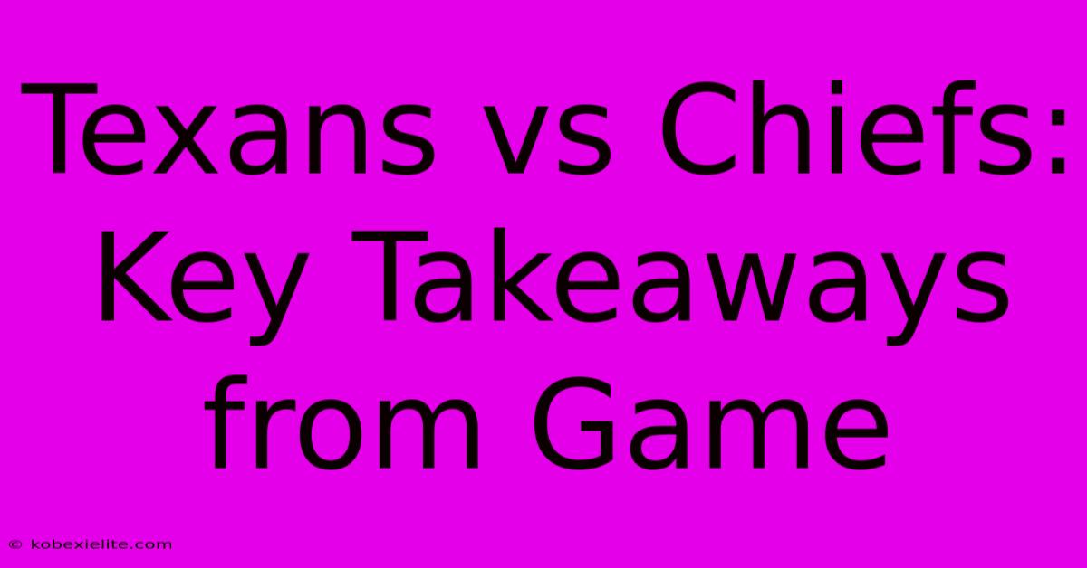 Texans Vs Chiefs: Key Takeaways From Game