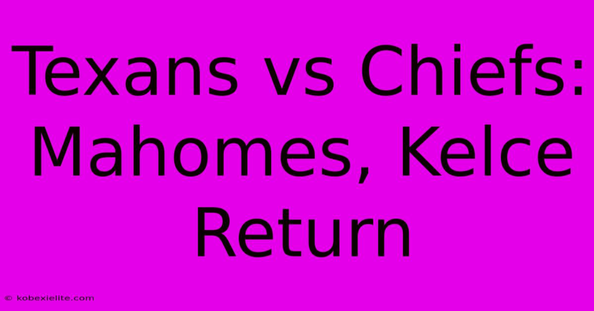 Texans Vs Chiefs: Mahomes, Kelce Return