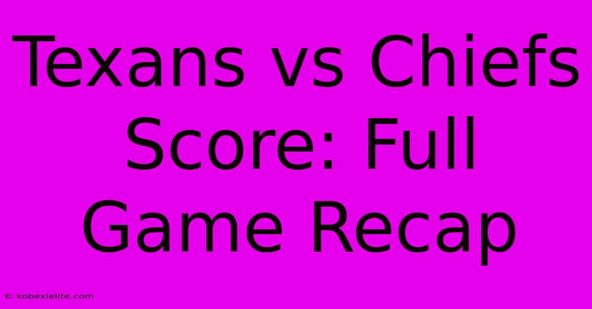 Texans Vs Chiefs Score: Full Game Recap