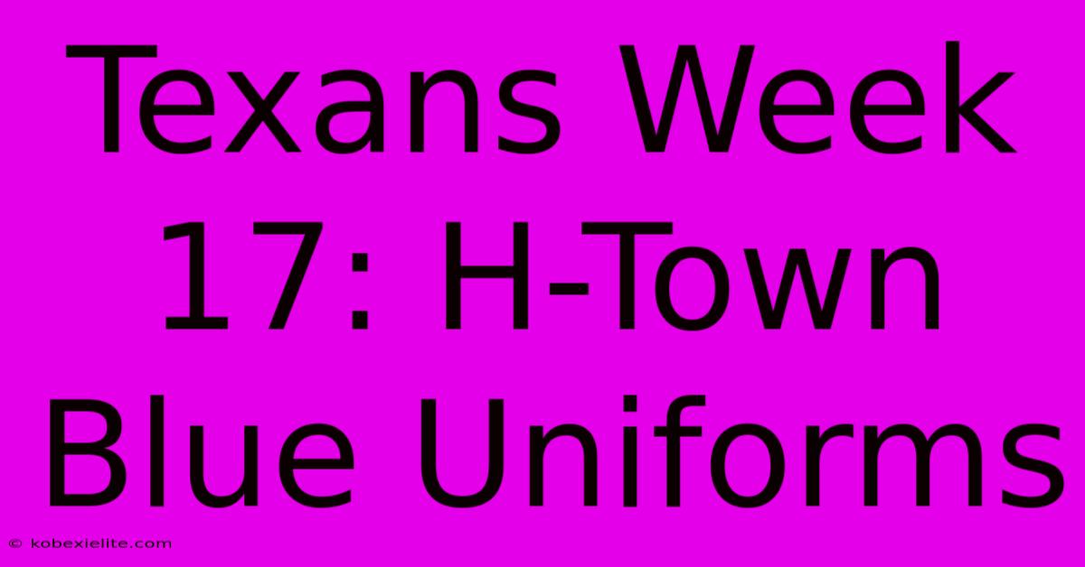 Texans Week 17: H-Town Blue Uniforms