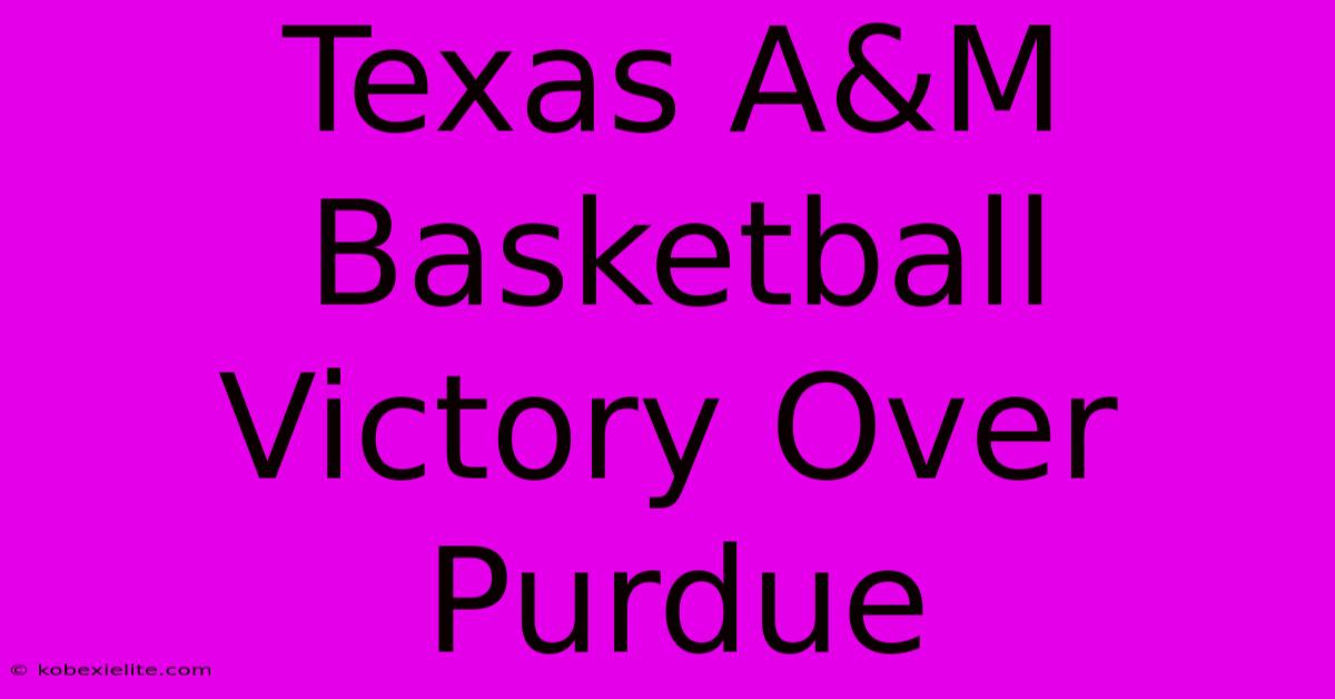 Texas A&M Basketball Victory Over Purdue Texas A&M Basketball Victory Over Purdue