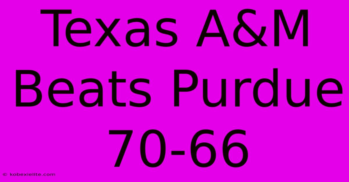 Texas A&M Beats Purdue 70-66 Texas A&M Beats Purdue 70-66