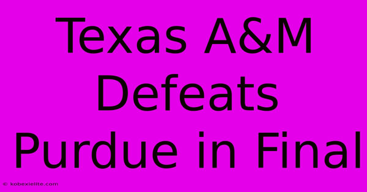 Texas A&M Defeats Purdue In Final Texas A&M Defeats Purdue In Final