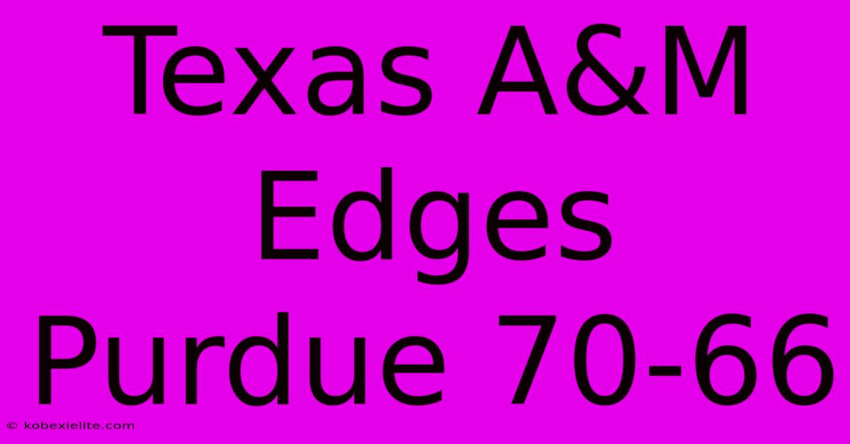Texas A&M Edges Purdue 70-66 Texas A&M Edges Purdue 70-66