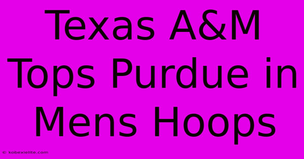 Texas A&M Tops Purdue In Mens Hoops Texas A&M Tops Purdue In Mens Hoops