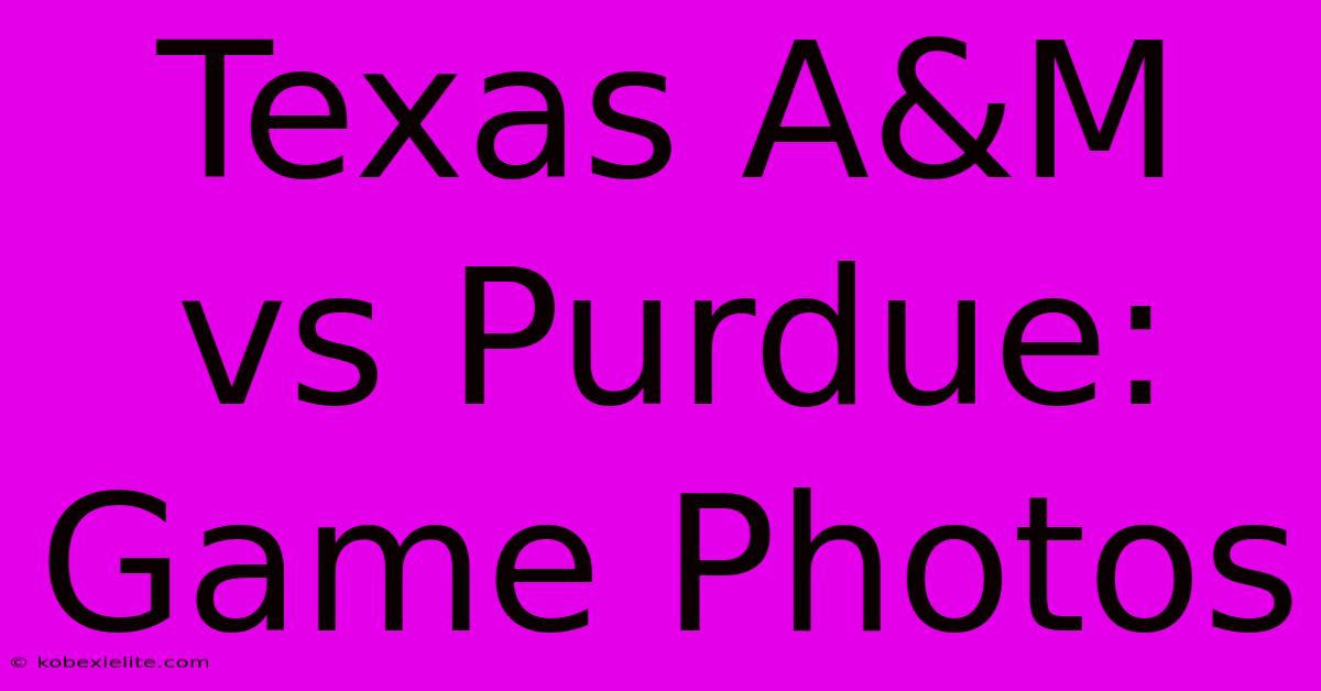 Texas A&M Vs Purdue: Game Photos Texas A&M Vs Purdue: Game Photos