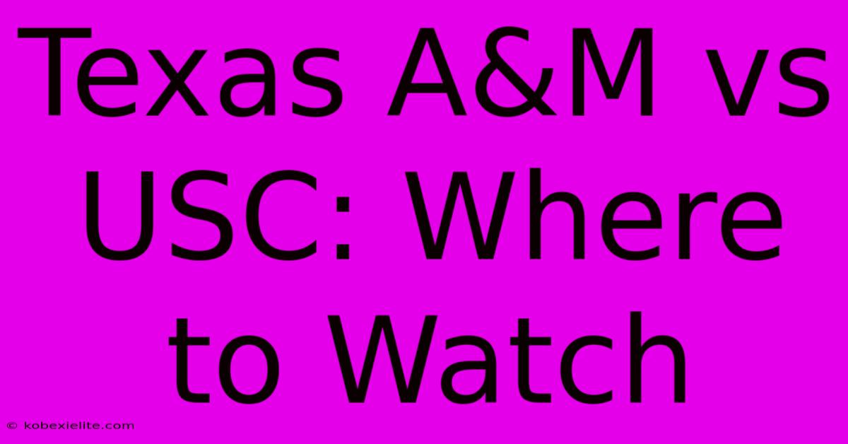 Texas A&M Vs USC: Where To Watch