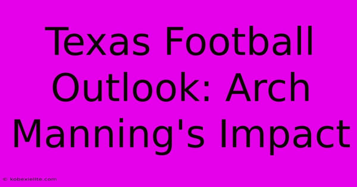 Texas Football Outlook: Arch Manning's Impact