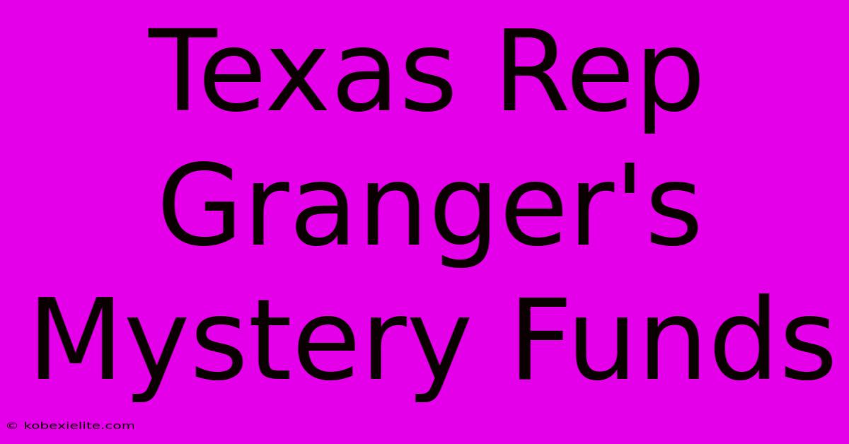 Texas Rep Granger's Mystery Funds