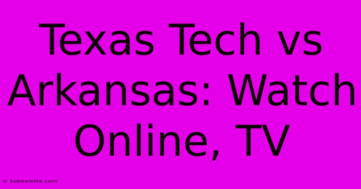 Texas Tech Vs Arkansas: Watch Online, TV