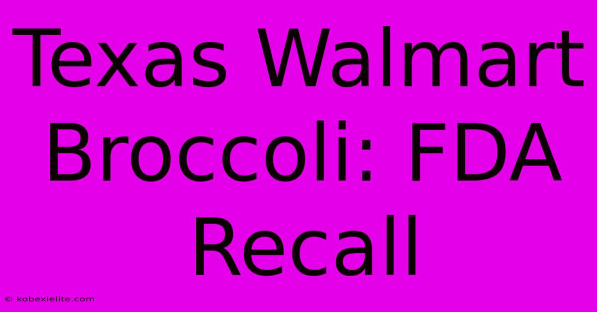 Texas Walmart Broccoli: FDA Recall