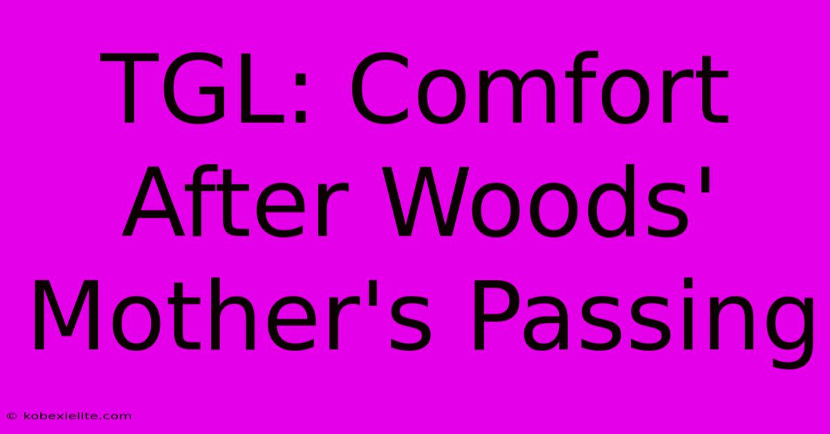 TGL: Comfort After Woods' Mother's Passing