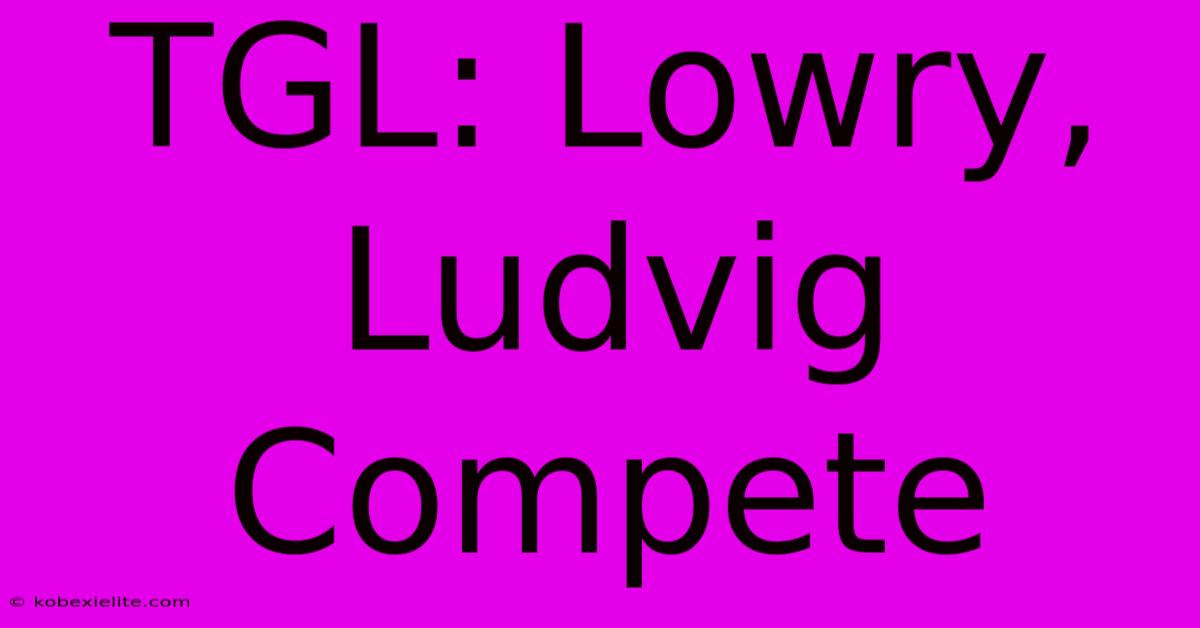 TGL: Lowry, Ludvig Compete