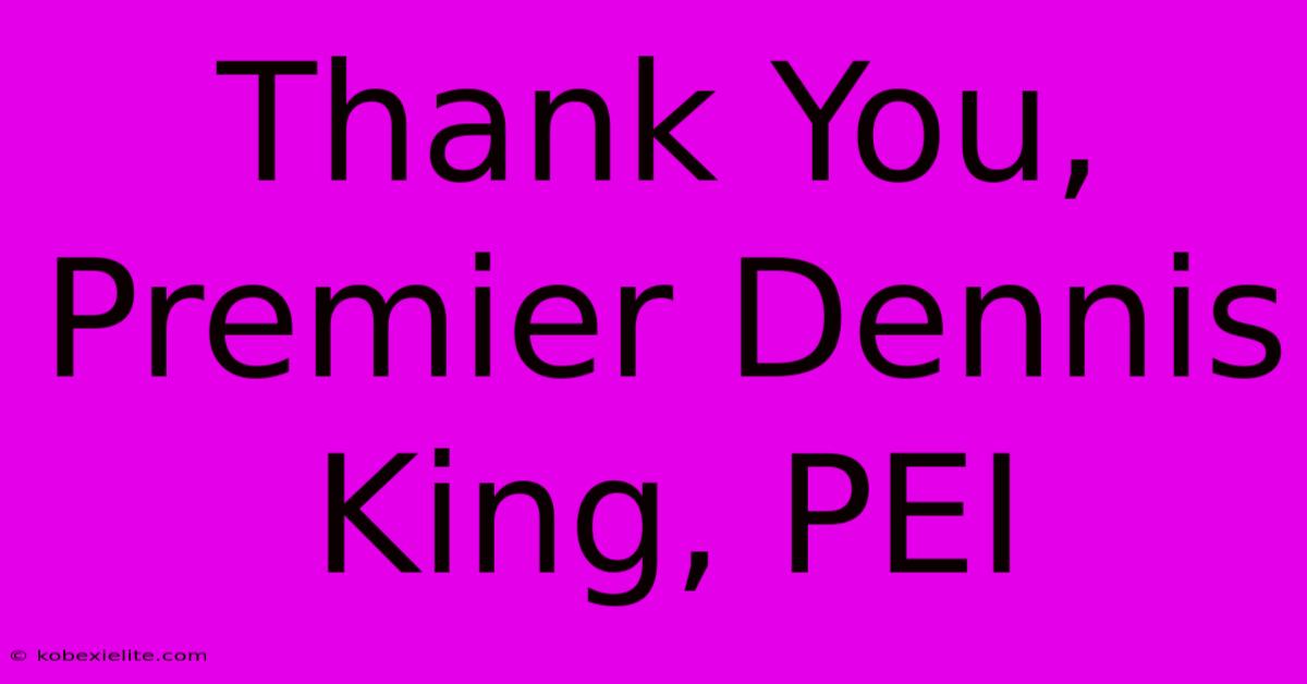 Thank You, Premier Dennis King, PEI