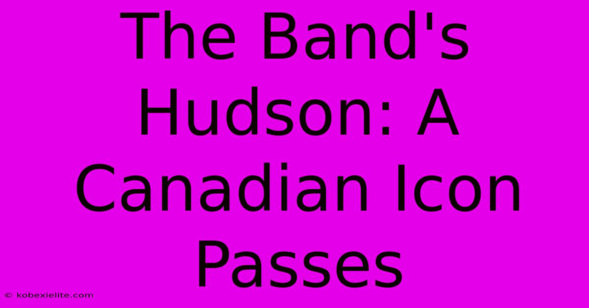 The Band's Hudson: A Canadian Icon Passes