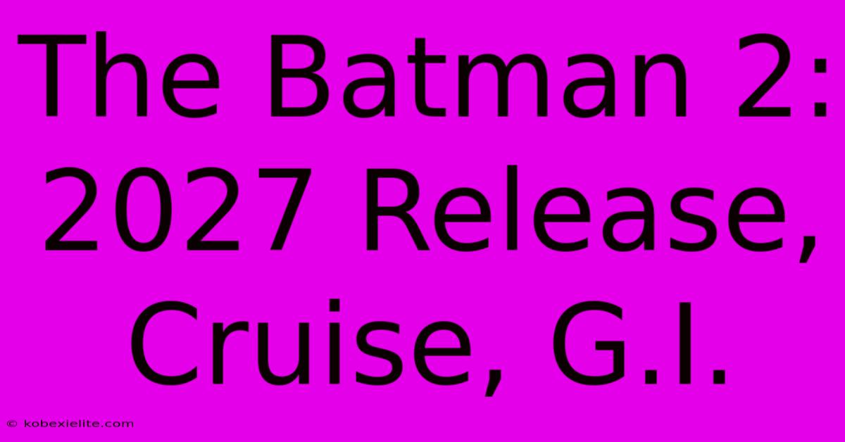 The Batman 2: 2027 Release, Cruise, G.I.