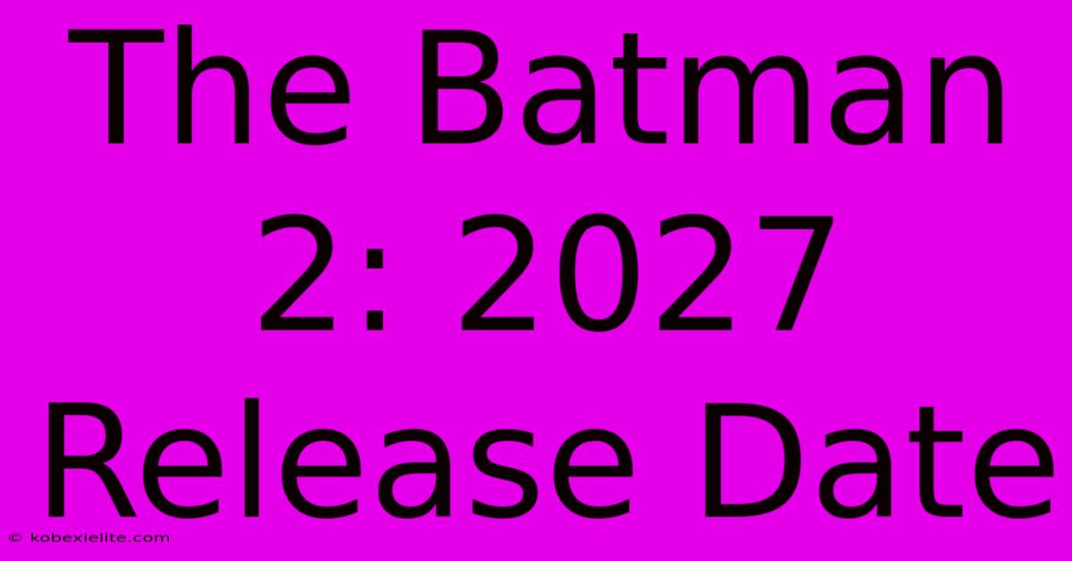 The Batman 2: 2027 Release Date