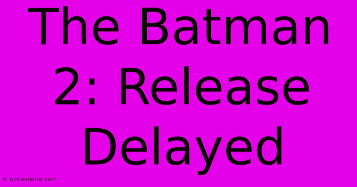 The Batman 2: Release Delayed