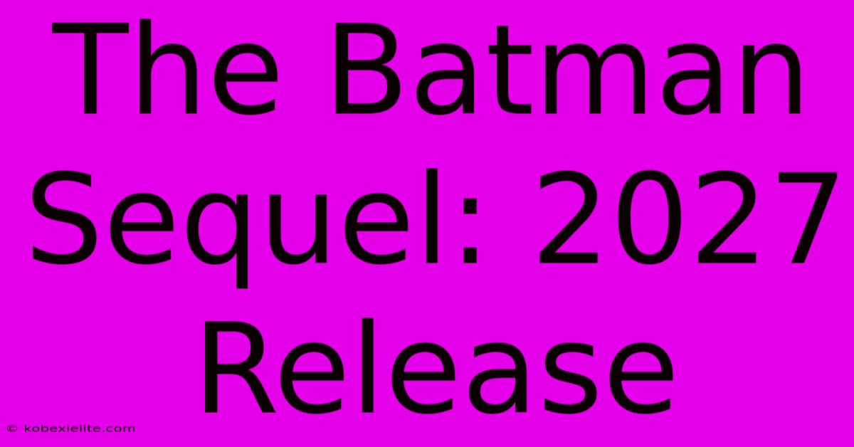 The Batman Sequel: 2027 Release