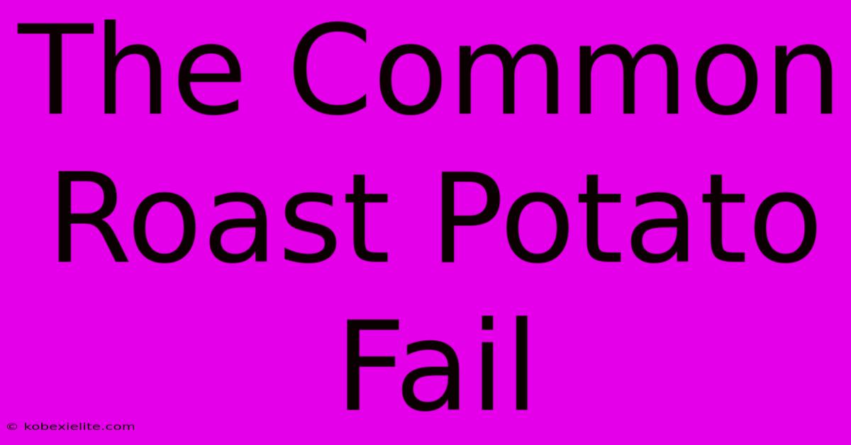 The Common Roast Potato Fail