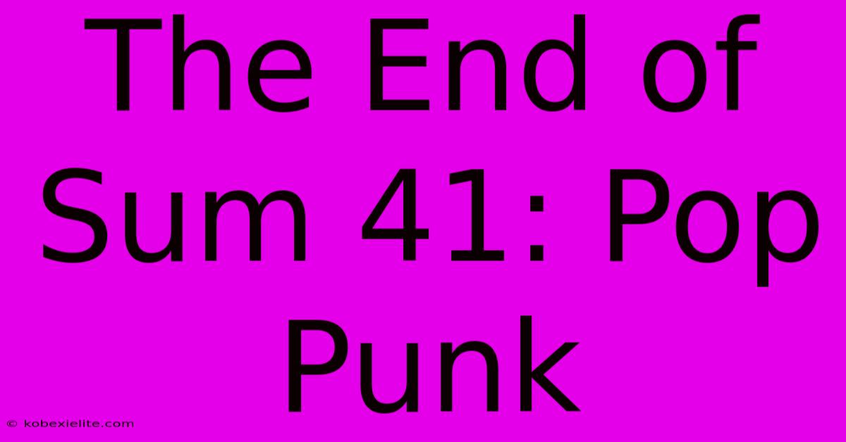 The End Of Sum 41: Pop Punk