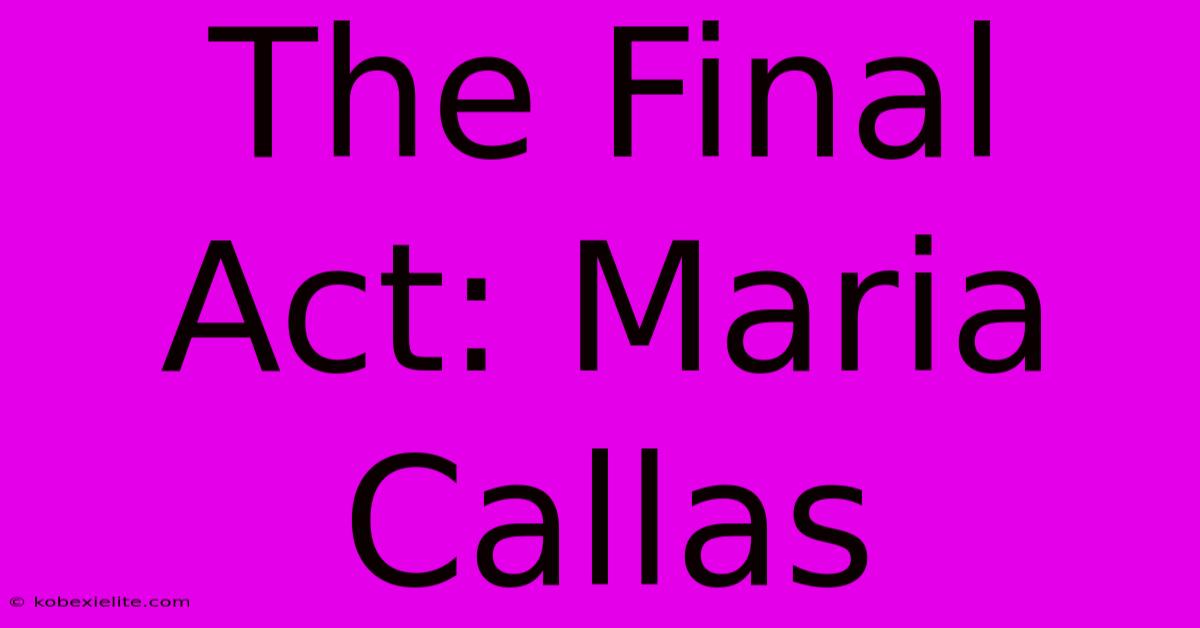 The Final Act: Maria Callas