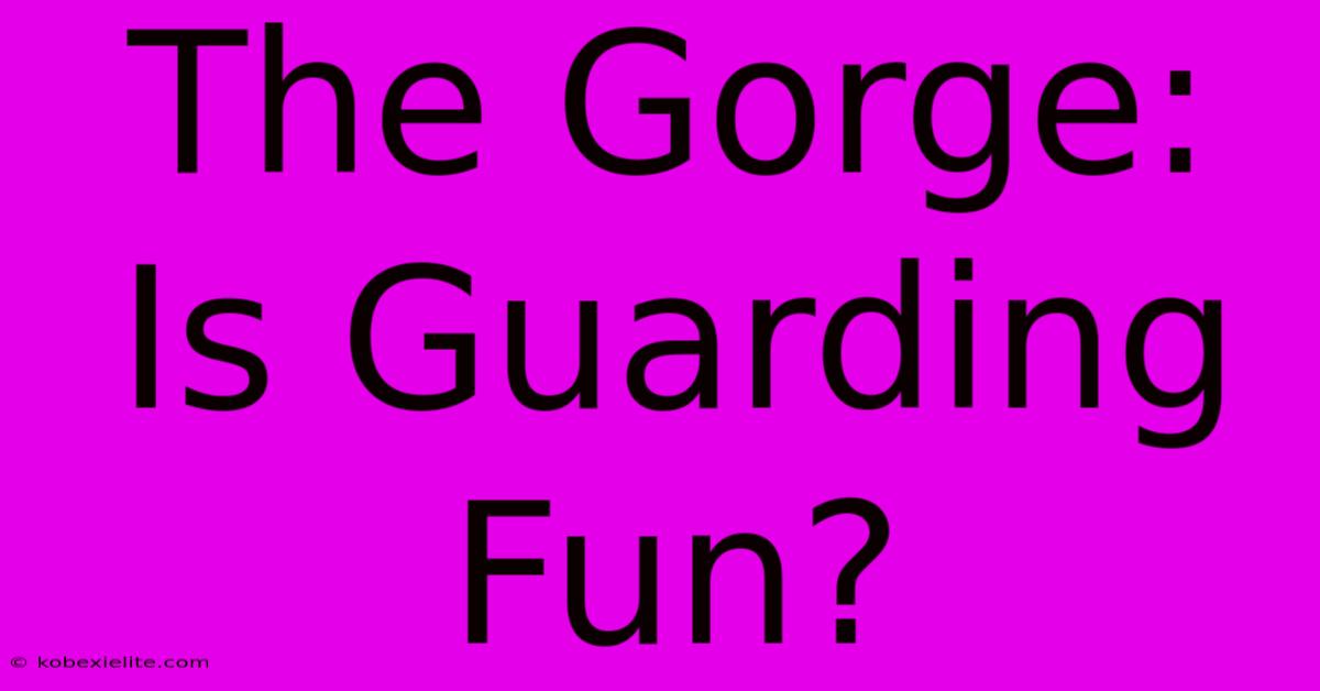 The Gorge:  Is Guarding Fun?