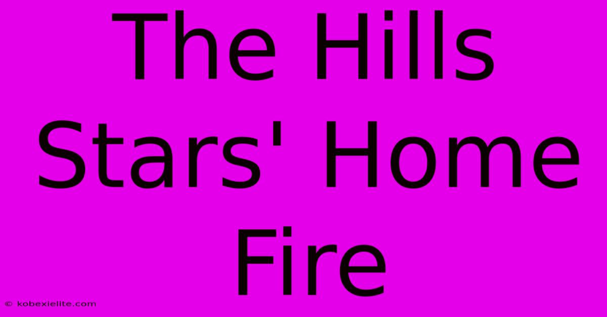 The Hills Stars' Home Fire