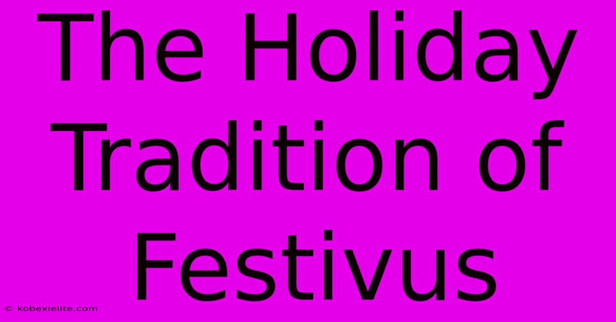 The Holiday Tradition Of Festivus