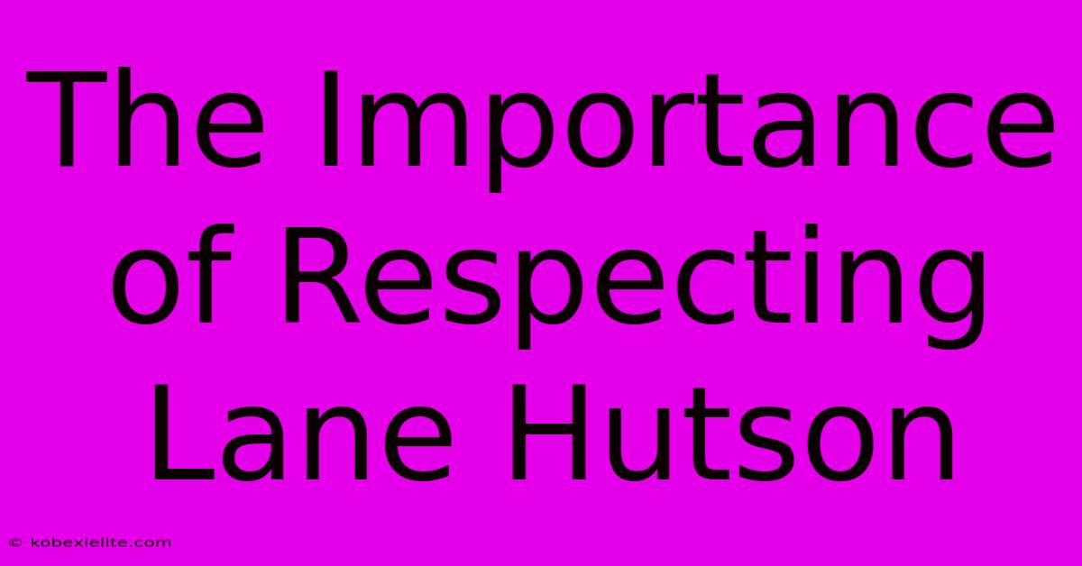 The Importance Of Respecting Lane Hutson