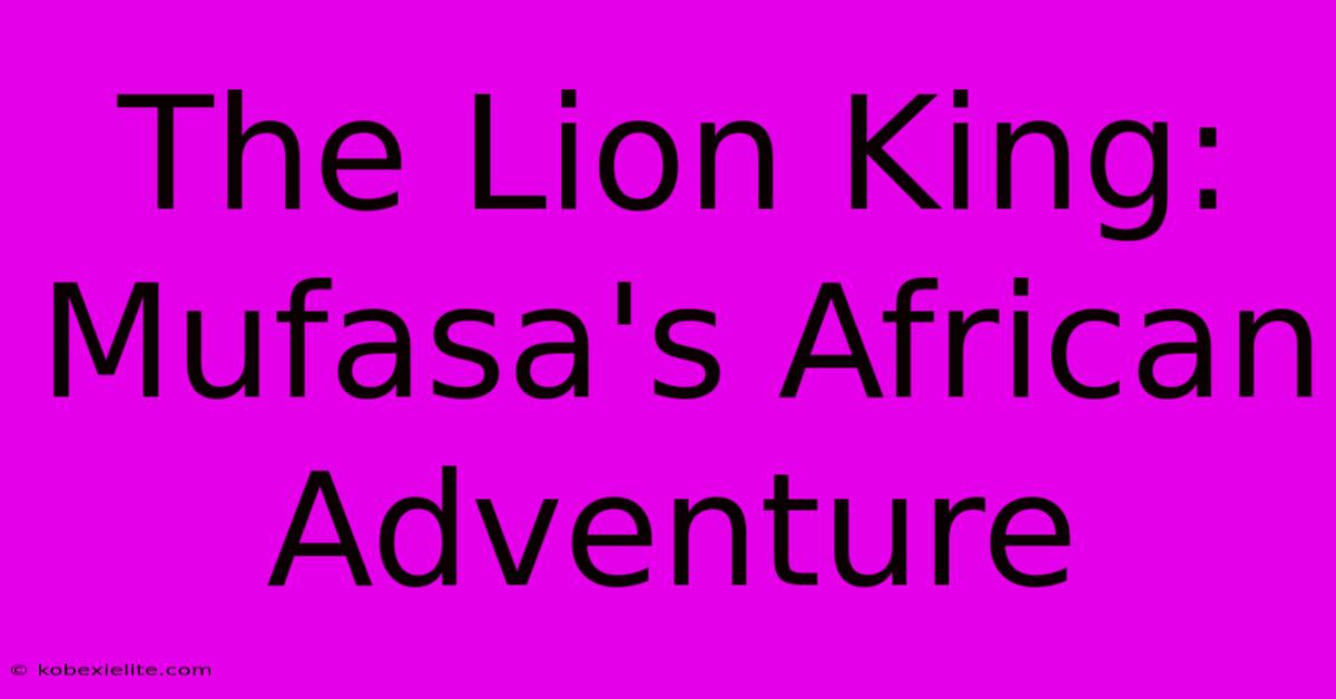 The Lion King: Mufasa's African Adventure