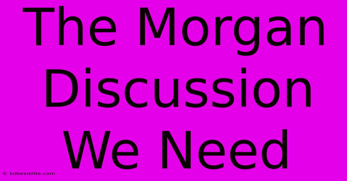 The Morgan Discussion We Need