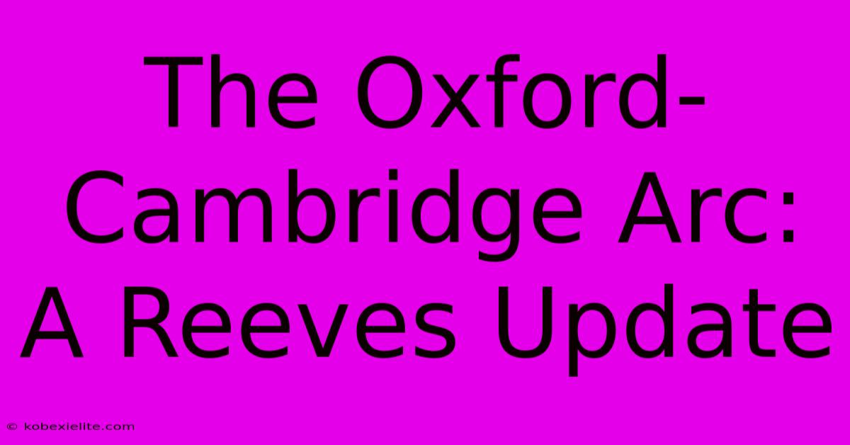 The Oxford-Cambridge Arc: A Reeves Update