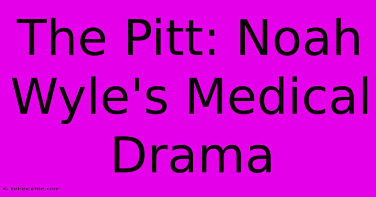 The Pitt: Noah Wyle's Medical Drama