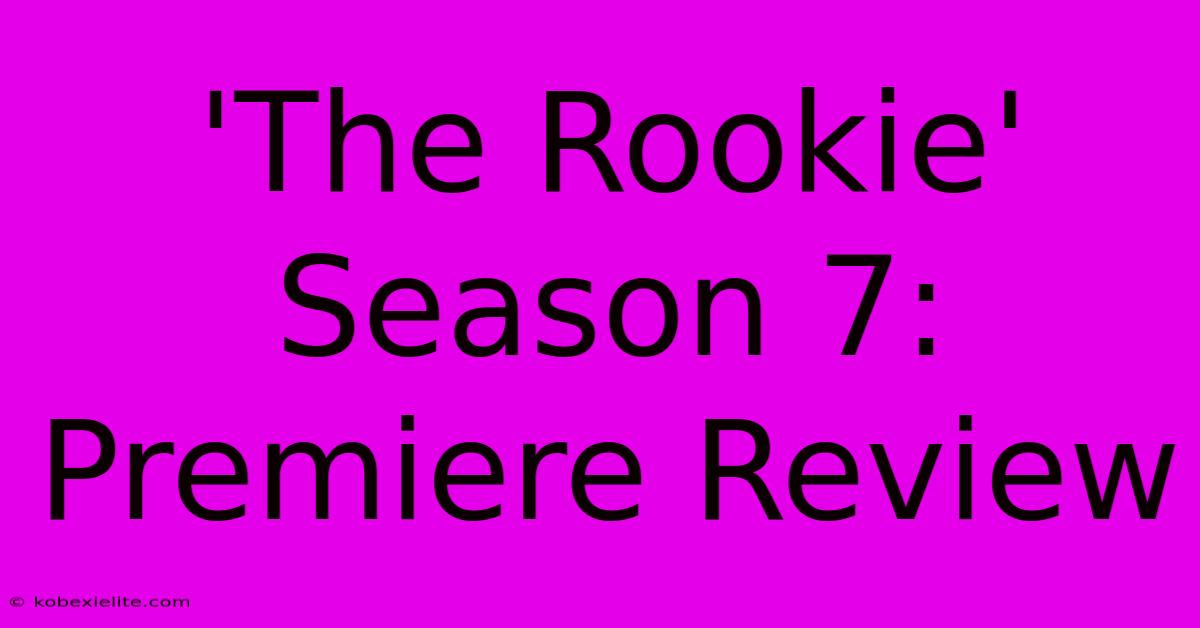 'The Rookie' Season 7: Premiere Review