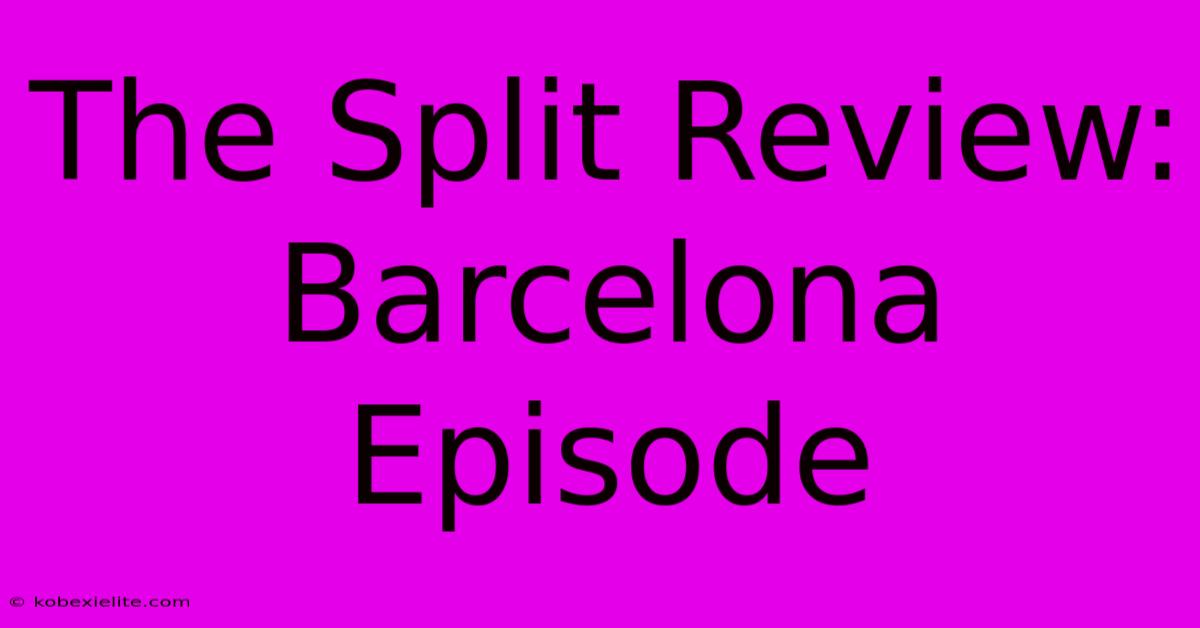 The Split Review: Barcelona Episode