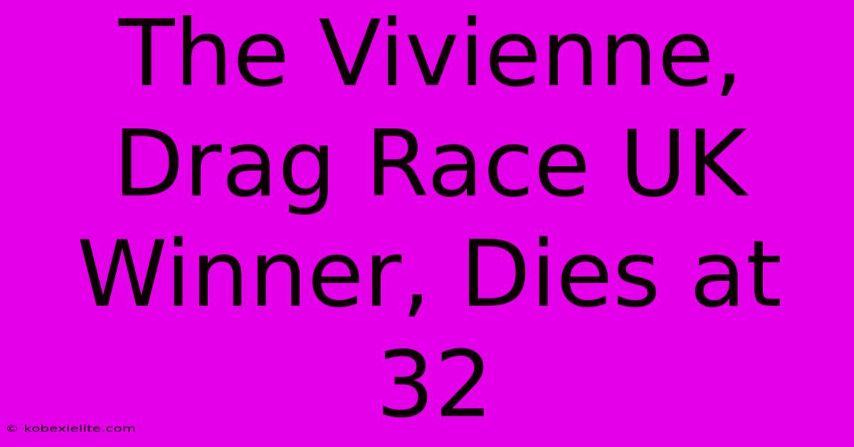 The Vivienne, Drag Race UK Winner, Dies At 32