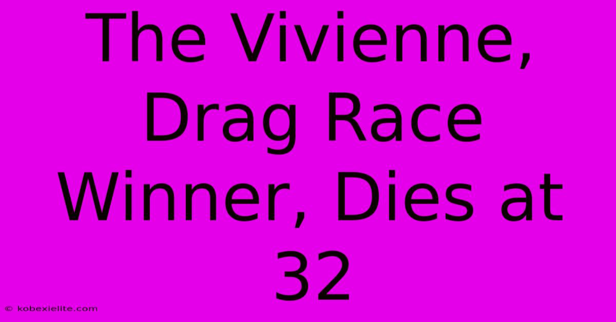 The Vivienne, Drag Race Winner, Dies At 32