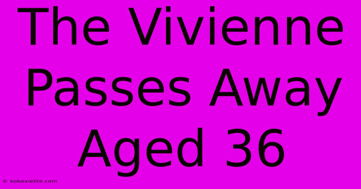 The Vivienne Passes Away Aged 36