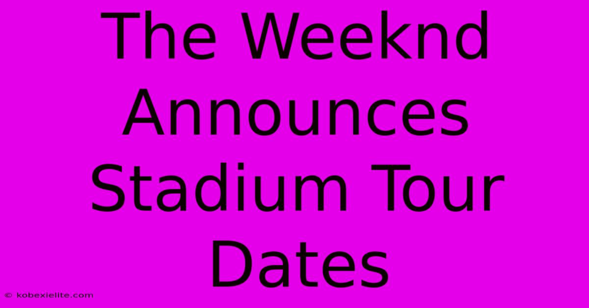 The Weeknd Announces Stadium Tour Dates