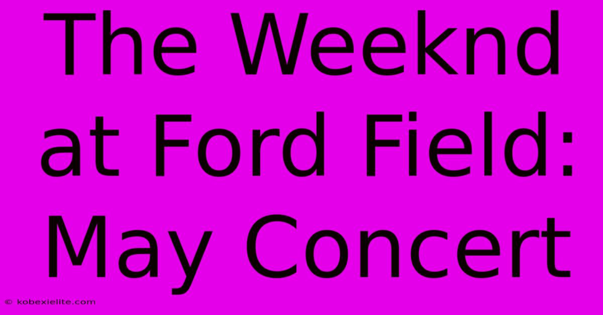 The Weeknd At Ford Field: May Concert