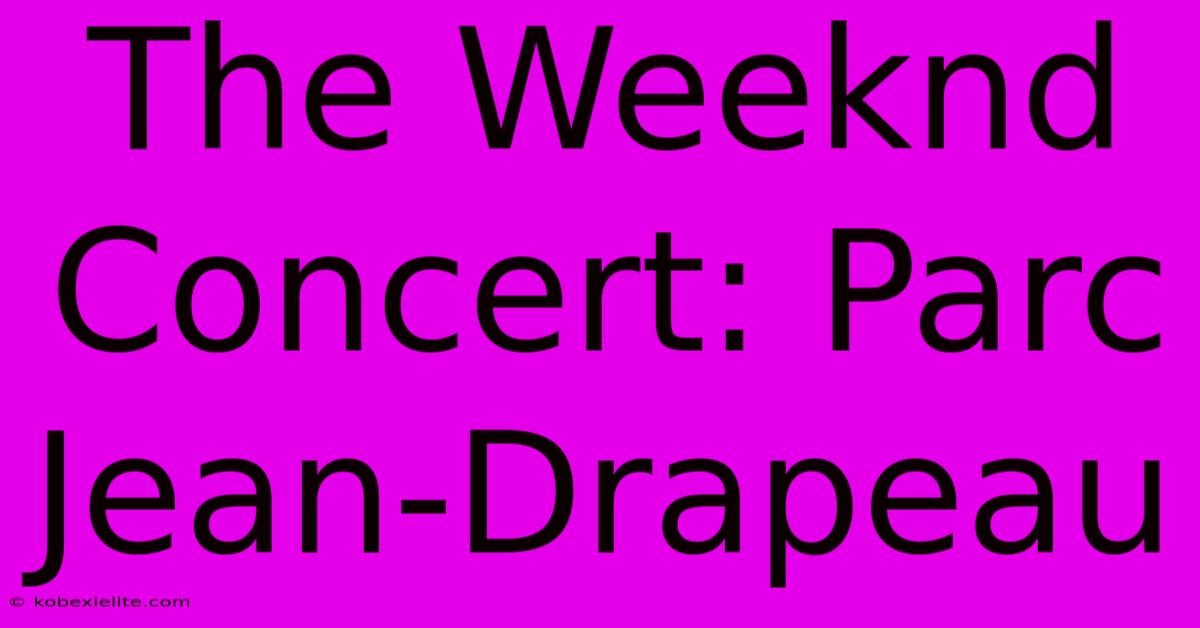 The Weeknd Concert: Parc Jean-Drapeau