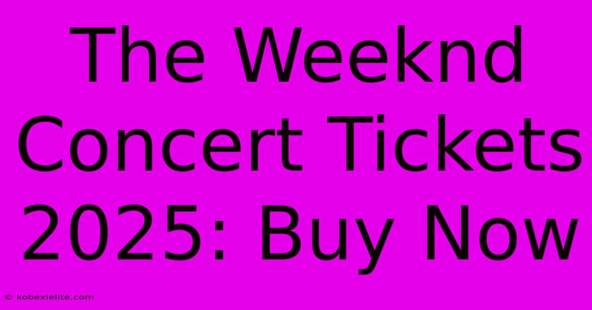 The Weeknd Concert Tickets 2025: Buy Now