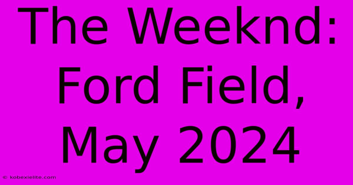 The Weeknd: Ford Field, May 2024