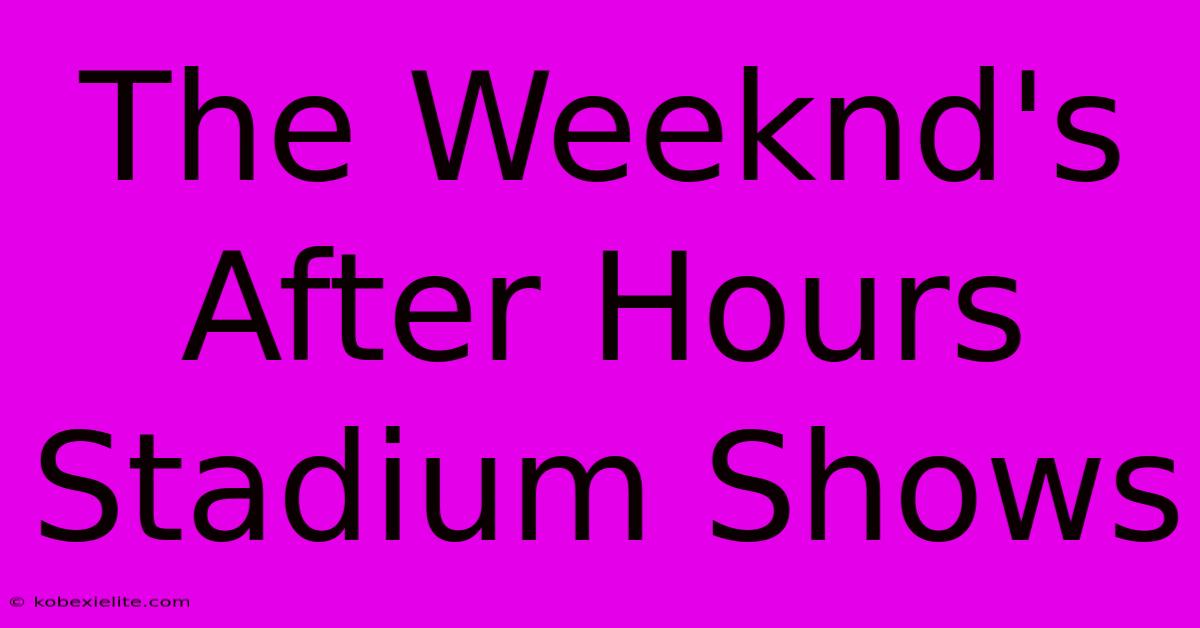 The Weeknd's After Hours Stadium Shows