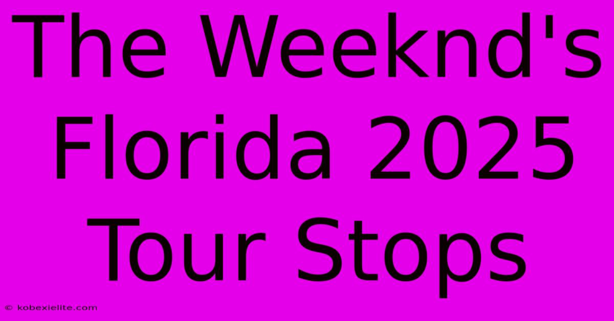 The Weeknd's Florida 2025 Tour Stops